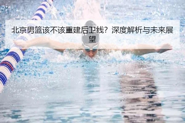 北京男篮该不该重建后卫线？深度解析与未来展望